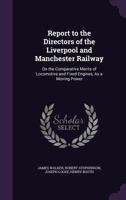 Report to the Directors of the Liverpool and Manchester Railway, on the Comparative Merits of Locomotive and Fixed Engines, as a Moving Power (Classic Reprint) 1179742753 Book Cover