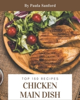 Top 150 Chicken Main Dish Recipes: Chicken Main Dish Cookbook - The Magic to Create Incredible Flavor! B08D4VRLY1 Book Cover