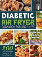 Diabetic Air Fryer Cookbook for Beginners: 200 Crispy and Healthy Recipes for the Newly Diagnosed / Manage Type 2 Diabetes and Prediabetes 1804141747 Book Cover