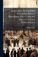 Discorsi Di Filippo Ugolini Sulla Riforma Dei Comuni Dello Stato Pontificio (1847) 1145127290 Book Cover