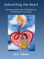 Unknotting the Heart: Unemployment and Therapeutic Governance in China 0801456606 Book Cover