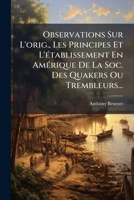 Observations Sur l'Origine, Les Principes, Et l'Etablissement En Amerique, de la Societ� Connue Sous La Denomination de Quakers Ou Trembleurs: Extraites de Divers Auteurs Redig�es, Principalement, En  1271766272 Book Cover