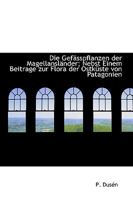 Die Gefasspflanzen Der Magellanslander; Nebst Einem Beitrage Zur Flora Der Ostkuste Von Patagonien 1113989319 Book Cover