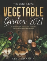 The Beginner's Vegetable Garden 2021: The Complete Beginners Guide To Vegetable Gardening in 2021 B08LPR6QVV Book Cover