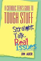 A Catholic Teen's Guide to Tough Stuff: Straight Talk, Real Issues 0764811045 Book Cover