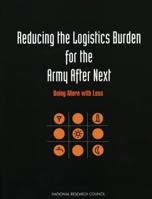 Reducing the Logistics Burden for the Army After Next: Doing More with Less 0309063787 Book Cover