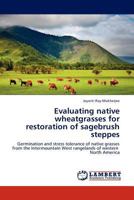 Evaluating native wheatgrasses for restoration of sagebrush steppes: Germination and stress tolerance of native grasses from the Intermountain West rangelands of western North America 3844390383 Book Cover
