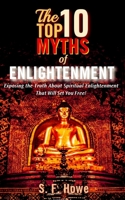 The Top Ten Myths Of Enlightenment: Exposing The Truth About Spiritual Enlightenment That Will Set You Free! 0977433579 Book Cover