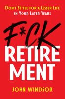 F*ck Retirement: Don't Settle for a Lesser Life in Your Later Years 0998131059 Book Cover