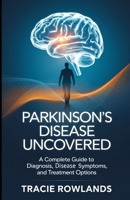 Parkinson’s Disease Uncovered: A Complete Guide to Diagnosis, Disease Symptoms, and Treatment Options B0DX1GGHSJ Book Cover