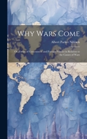 Why Wars Come: Or, Forms of Government and Foreign Policies in Relation to the Causes of Wars 1022086758 Book Cover
