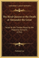 The Rival Queens or the Death of Alexander the Great: Acted at the Theater Royal by Her Majesties Servants 1165583682 Book Cover