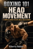 Boxing 101: Head Movement: Master Slips, Rolls, Pulls, Ducks, Angles, Counters, and Progressive Defensive Drills B0HFKWRHLV Book Cover