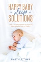 Happy Baby Sleep Solutions: Gentle Ways to Improve Your Child’s Sleep and Be a Positive Parent (Children Sleep Issues) 1675125228 Book Cover