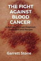 The Fight Against Blood Cancer: A Journey Through Diagnosis, Treatment and Recipes B0BW2G6FM8 Book Cover