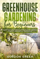 Greenhouse Gardening for Beginners: A Complete Illustrated Guide to Start Growing Fruits and Vegetables All Year-Round and How to Build Your Own DIY Greenhouse B085K5V15M Book Cover