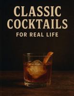 Classic Cocktails: For Real Life B0GZ72HPGH Book Cover