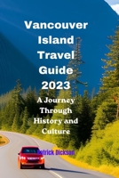 Vancouver Island Travel Guide 2023: A Journey Through History and Culture B0C6W46Y2X Book Cover
