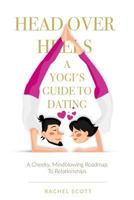 Head Over Heels: A Yogi's Guide To Dating: A cheeky, mindblowing roadmap to relationships 0995953708 Book Cover