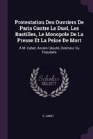 Protestation Des Ouvriers De Paris Contre Le Duel, Les Bastilles, Le Monopole De La Presse Et La Peine De Mort: À M. Cabet, Ancien Député, Directeur D 1378458192 Book Cover