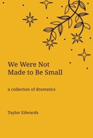We Were Not Made to Be Small: A Collection of Dramatics 1960892460 Book Cover