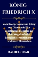 KÖNIG FRIEDRICH X: Vom Kronprinzen zum König von Dänemark: Eine vollständige Biografie auf dem Weg durch die königliche Tradition zum modernen Monarchen (German Edition) B0CTX6S27Y Book Cover