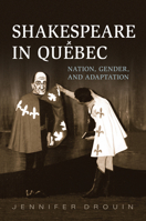 Shakespeare in Quebec: Nation, Gender, and Adaptation 1442647973 Book Cover