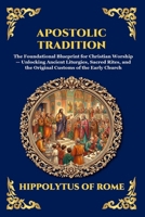 Apostolic Tradition: The Foundational Blueprint for Christian Worship - Unlocking Ancient Liturgies, Sacred Rites, and the Original Customs of the Early Church (Library of Alexandria - Esoteric) 1807920259 Book Cover