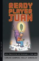 Ready Player Juan: Latinx Masculinities and Stereotypes in Video Games 0816552290 Book Cover