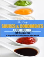 The Easy Sauces And Condiments Cookbook: 100 Recipes For Easy & Delicious Homemade Meals B09TG43CPQ Book Cover