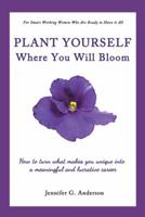 Plant Yourself Where You Will Bloom: How to Turn What Makes You Unique Into a Meaningful and Lucrative Career 1452578605 Book Cover