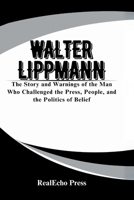 WALTER LIPPMANN: A Mirror to the Crowd: The Story and Warnings of the Man Who Challenged the Press, People, and the Politics of Belief B0FF2F8CS3 Book Cover