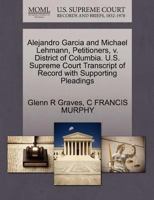 Alejandro Garcia and Michael Lehmann, Petitioners, v. District of Columbia. U.S. Supreme Court Transcript of Record with Supporting Pleadings 1270646923 Book Cover