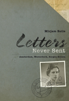 Letters Never Sent: Amsterdam, Westerbork, Bergen-Belsen 9653084739 Book Cover