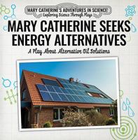 Mary Catherine Seeks Energy Alternatives: A Play about Alternative Oil Solutions 1538372266 Book Cover