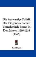 Die Auswartige Politik Der Eidgenossenschaft Vornehmlich Berns In Den Jahren 1610-1618 (1865) 116106804X Book Cover