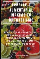 Aprende a Aumentar Al M�ximo Tu Metabolismo: Baja de Peso Acelerando La Quema de Calor�as, Adelgaza R�pidamente Con Un Metabolismo Basal Ultra Poderoso 1093907118 Book Cover