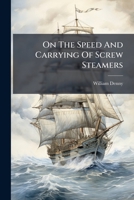 On The Speed And Carrying Of Screw Steamers: A Paper Read Before The Society On 20th Jan. 1882, In Honour Of The Birthday Of James Watt 1273472020 Book Cover