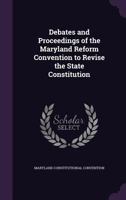 Debates and Proceedings of the Maryland Reform Convention to Revise the State Constitution ... 1018533397 Book Cover