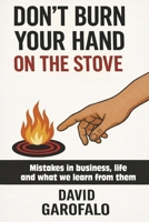 Don't Burn Your Hand on the Stove: Mistake in business, life and what we learn from them B0GRLKQ6HY Book Cover