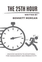 The 25th Hour: Uncover Secrets to Exceptional Time Management and Productivity B0CDFDMZ33 Book Cover