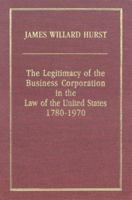The Legitimacy of the Business Corporation In The Law of the United States, 1780-1970 1584774703 Book Cover