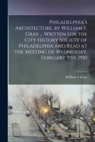 Philadelphia's Architecture, by William F. Gray ... Written for the City History Society of Philadelphia and Read at the Meeting of Wednesday, February 9th, 1910 1014174201 Book Cover