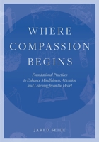 Where Compassion Begins: Foundational Practices to Enhance Mindfulness, Attention and Listening from the Heart 1737462206 Book Cover