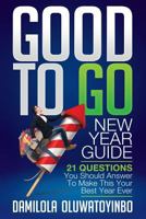 GOOD TO GO New Year Guide: 21 Questions You Should Answer To Make This Your Best Year Ever 1518789013 Book Cover