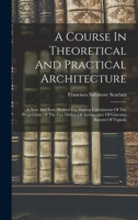 A Course In Theoretical And Practical Architecture: A New And Easy Method For Making Calculations Of The Proportions Of The Five Orders Of ... Of Vignola ... - Primary Source Edition 1018184724 Book Cover