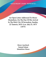 An Open Letter Addressed To Moses Montefiore, On The Day Of His Arrival In The Holy City Of Jerusalem, Sunday, 22 Tamooz, 5635 A.m.-July 25, 1875 1437479022 Book Cover