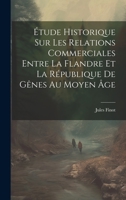 Étude Historique Sur Les Relations Commerciales Entre La Flandre Et La République De Gênes Au Moyen Âge 1021753491 Book Cover