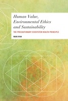Human Value, Environmental Ethics and Sustainability: The Precautionary Ecosystem Health Principle 1783487984 Book Cover