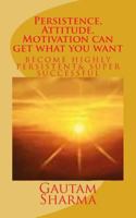 Persistence, Attitude, Motivation can get what you want: Become Highly Persistent& Super Successful 1729637167 Book Cover